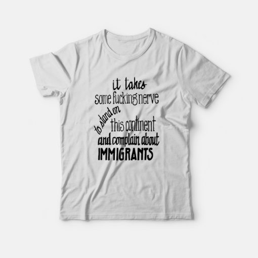 It Takes Some Fucking Nerve To Stand On This Continent and Complain About Immigrants T-shirt