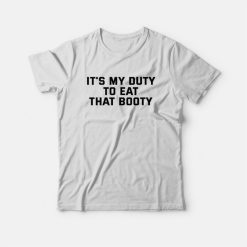 It's My Duty To Eat That Booty T-Shirt