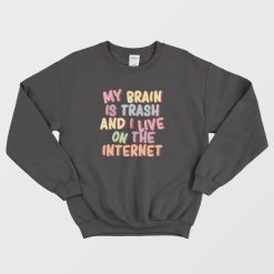 My Brain Is Trash and I Live On The Internet Sweatshirt