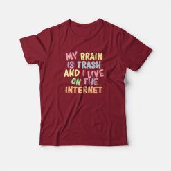 My Brain Is Trash and I Live On The Internet T-shirt