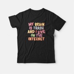 My Brain Is Trash and I Live On The Internet T-shirt