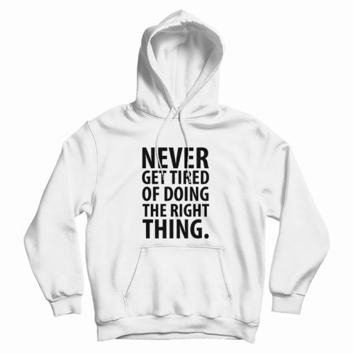Never Get Tired Of Doing The Right Thing Hoodie