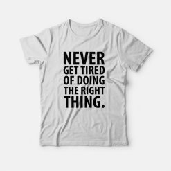 Never Get Tired Of Doing The Right Thing T-shirt