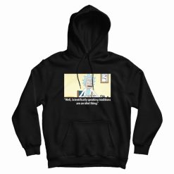 Rick Scientifically Speaking Traditions Are An Idiot Thing Hoodie