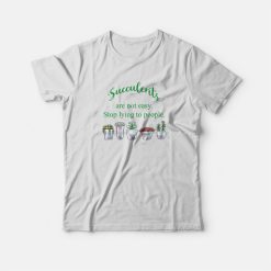 Succulents Are Not Easy Stop Lying To People T-shirt