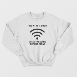 This Wi-Fi Is Down Guess I'm Going Outside Today Sweatshirt