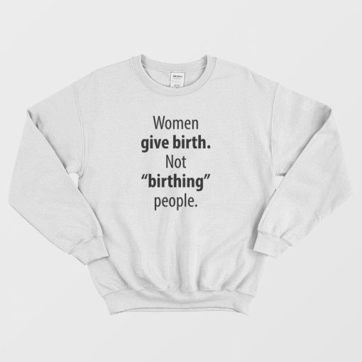 Women Give Birth Not Birthing People Sweatshirt