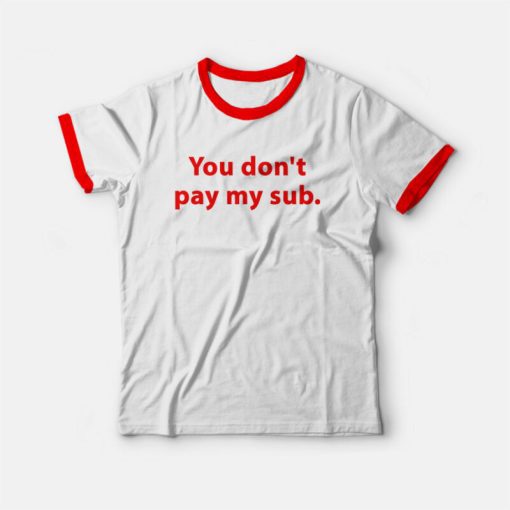 You Don't Pay My Sub Ringer T-shirt
