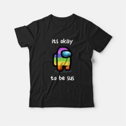 Among Us Its Okay To Be Sus T-shirt