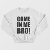 Come In Me Bro Sweatshirt