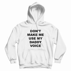 Don't Make Me Use My Daddy Voice Hoodie