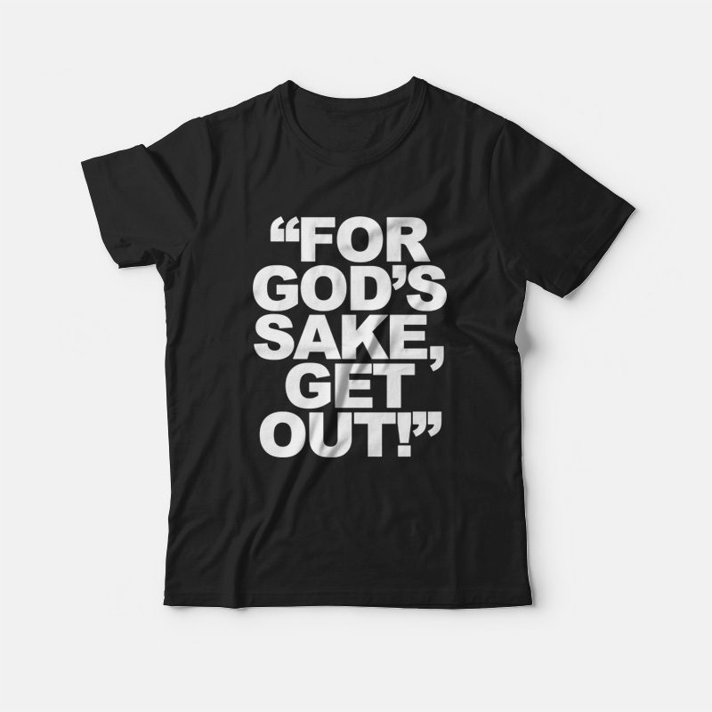 For God's Sake Get Out hoodie cheap custom shirts - MarketShirt.com