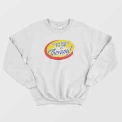 I Can't Believe I'm Still In Therapy Sweatshirt