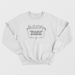 I Would Call You A Cunt But You Don't Have The Depth Or Warmth Sweatshirt