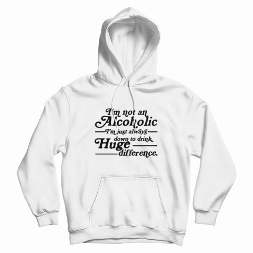 I'm Not An Alcoholic I'm Just Always Down To Drink Hoodie