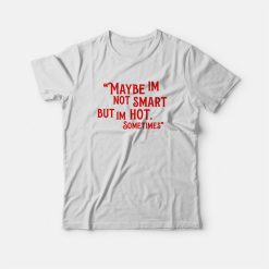 Maybe Im Not Smart But Im Hot Sometimes T-shirt
