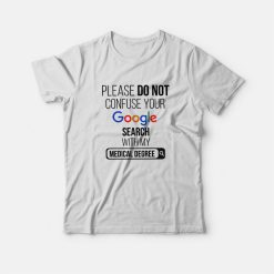Please Don't Confuse Your Google Search With My Medical Degree T-shirt