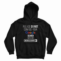 Please Don't Confuse Your Google Search With My Medical Degree Hoodie