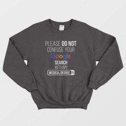 Please Don't Confuse Your Google Search With My Medical Degree Sweatshirt