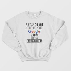 Please Don't Confuse Your Google Search With My Medical Degree Sweatshirt