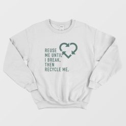 Reuse Me Until I Break Then Recycle Me Sweatshirt