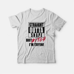Straight Outta Shape But Bitch I'm Tryin T-shirt