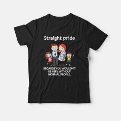 Straight Pride Because You Wouldn’t Be Here Without Normal People T-shirt