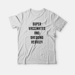 Super Vaccinated and Shedding Heavily T-shirt