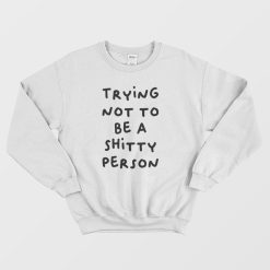 Trying Not To Be A Shitty Person Sweatshirt