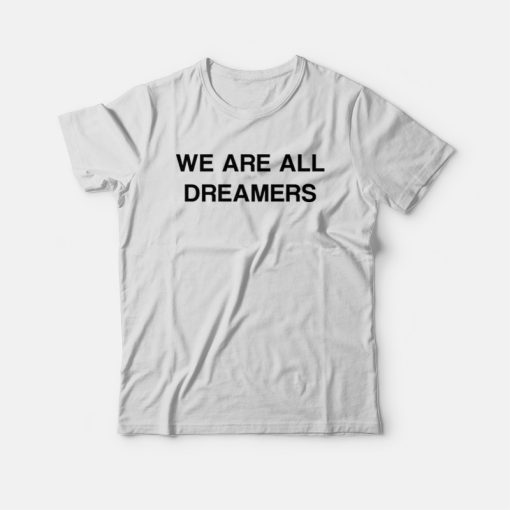 We Are All Dreamers T-shirt