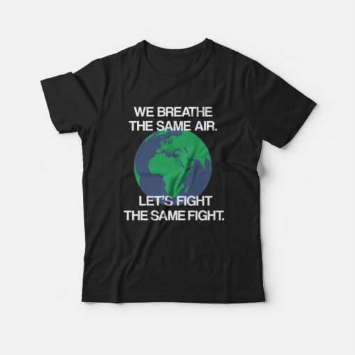 We Breathe The Same Air Let's Fight The Same Fight T-shirt