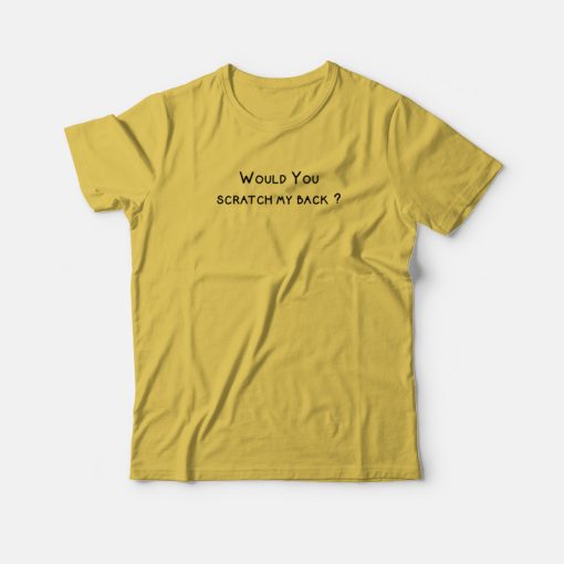 Would You Scratch My Back T-shirt