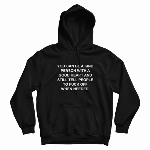 You Can Be A Kind Person With Good Heart and Still Tell People To Fuck Off Hoodie