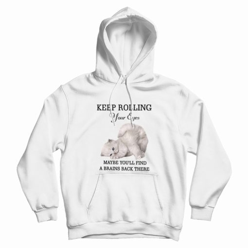 Cat Keep Rolling Your Eyes Maybe You'll Find A Brain Back There Hoodie