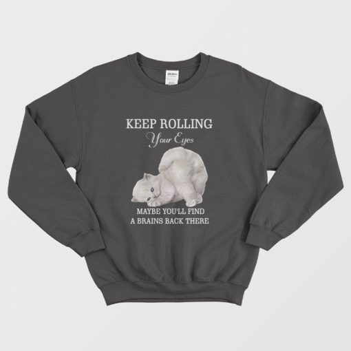 Cat Keep Rolling Your Eyes Maybe You'll Find A Brain Back There Sweatshirt