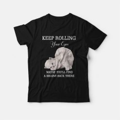 Cat Keep Rolling Your Eyes Maybe You'll Find A Brain Back There T-shirt