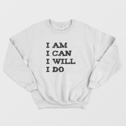 I Am I Can I Will I Do Sweatshirt