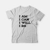 I Am I Can I Will I Do T-shirt