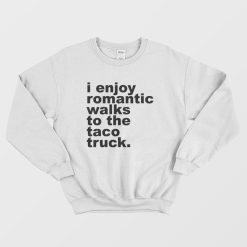 I Enjoy Omantic Walks To The Taco Truck Sweatshirt