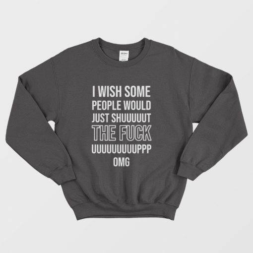 I Wish Some People Would Just Shut The Fuck Up Sweatshirt