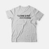 I'll Drink To That Me To Everything T-shirt