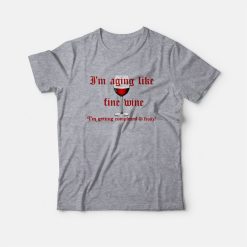 I'm Aging Like Fine Wine I'm Getting Complexed and Fruity T-shirt