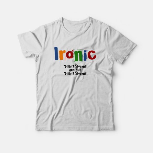 Ironic T-Shirt Slogans Are Still T-Shirt Slogans T-shirt