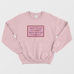 Maybe I’m Not Too Sensitive Maybe You’re Just A Dickhead Sweatshirt