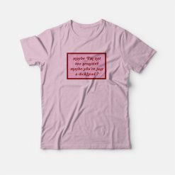 Maybe I’m Not Too Sensitive Maybe You’re Just A Dickhead T-shirt