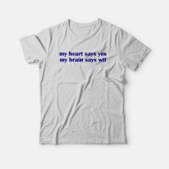 My Heart Says Yes My Brain Says Wtf T-shirt
