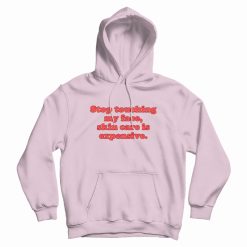Stop Touching My Face Skin Care Is Expensive Hoodie