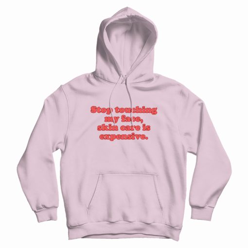 Stop Touching My Face Skin Care Is Expensive Hoodie