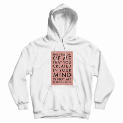 The Version Of Me You Created In Your Mind Is Not My Hoodie
