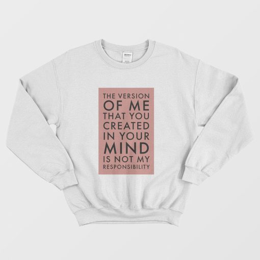 The Version Of Me You Created In Your Mind Is Not My Sweatshirt
